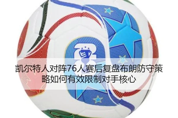凯尔特人对阵76人赛后复盘布朗防守策略如何有效限制对手核心