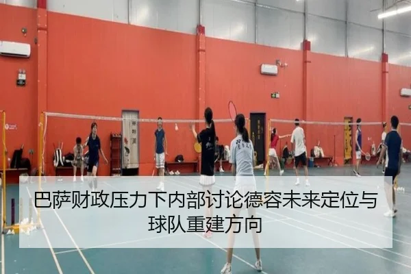 巴萨财政压力下内部讨论德容未来定位与球队重建方向