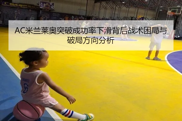 AC米兰莱奥突破成功率下滑背后战术困局与破局方向分析