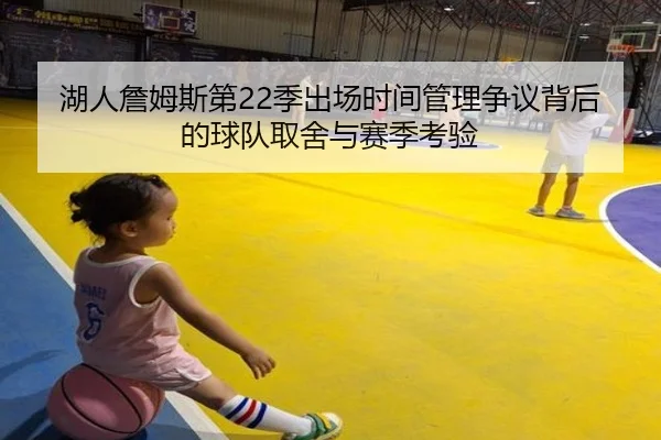 湖人詹姆斯第22季出场时间管理争议背后的球队取舍与赛季考验