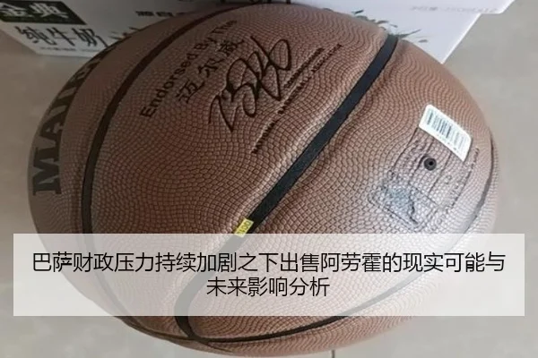 巴萨财政压力持续加剧之下出售阿劳霍的现实可能与未来影响分析