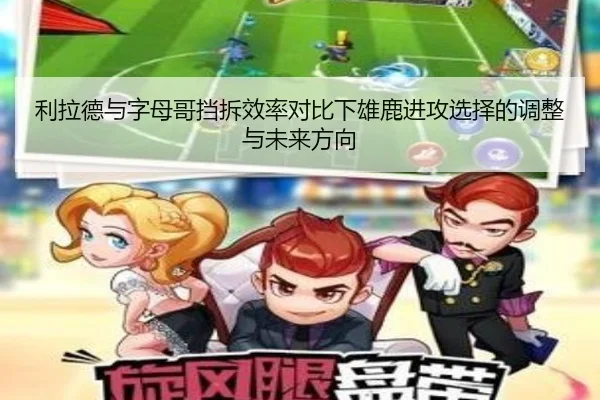 利拉德与字母哥挡拆效率对比下雄鹿进攻选择的调整与未来方向