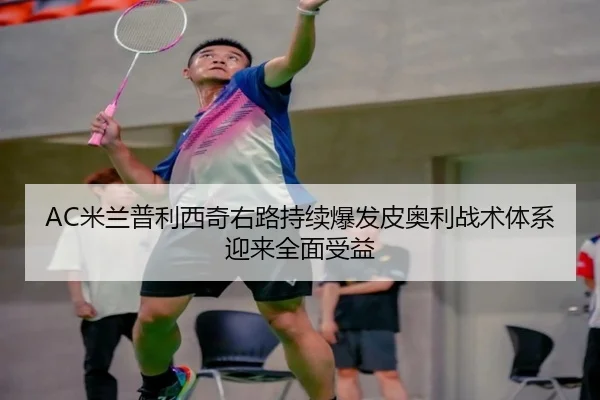 AC米兰普利西奇右路持续爆发皮奥利战术体系迎来全面受益