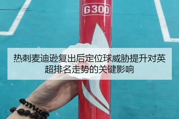 热刺麦迪逊复出后定位球威胁提升对英超排名走势的关键影响