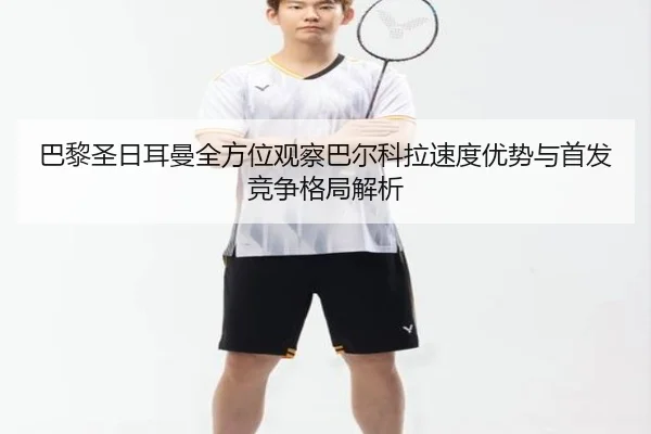 巴黎圣日耳曼全方位观察巴尔科拉速度优势与首发竞争格局解析