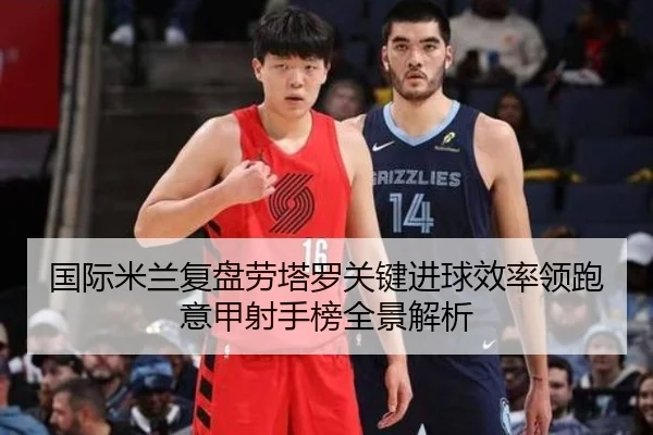 国际米兰复盘劳塔罗关键进球效率领跑意甲射手榜全景解析