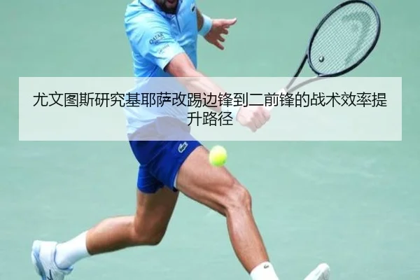尤文图斯研究基耶萨改踢边锋到二前锋的战术效率提升路径
