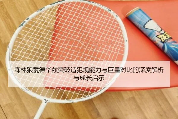 森林狼爱德华兹突破造犯规能力与巨星对比的深度解析与成长启示