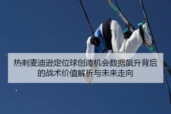 热刺麦迪逊定位球创造机会数据飙升背后的战术价值解析与未来走向
