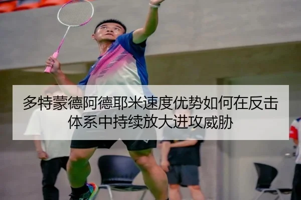 多特蒙德阿德耶米速度优势如何在反击体系中持续放大进攻威胁