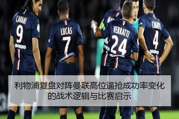 利物浦复盘对阵曼联高位逼抢成功率变化的战术逻辑与比赛启示
