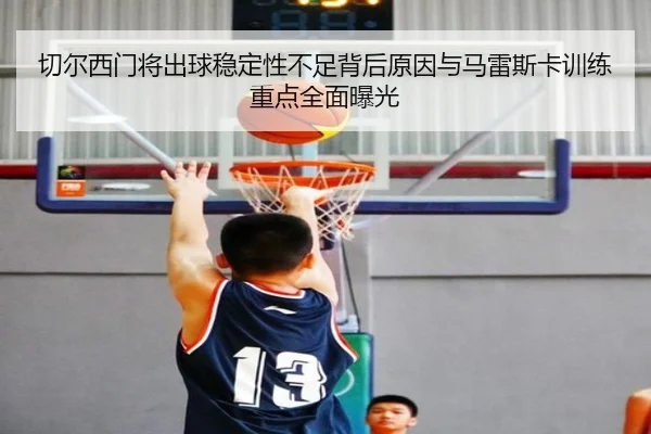 切尔西门将出球稳定性不足背后原因与马雷斯卡训练重点全面曝光