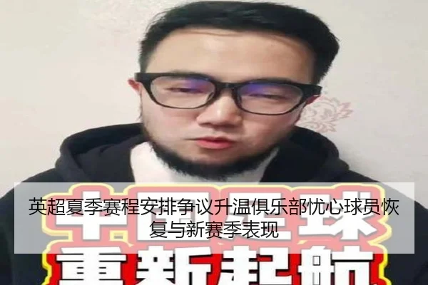 英超夏季赛程安排争议升温俱乐部忧心球员恢复与新赛季表现