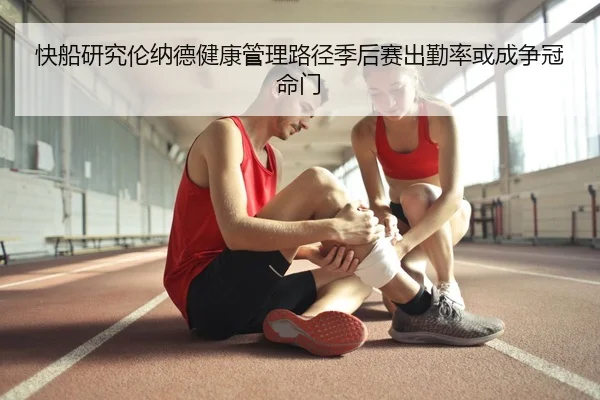 快船研究伦纳德健康管理路径季后赛出勤率或成争冠命门