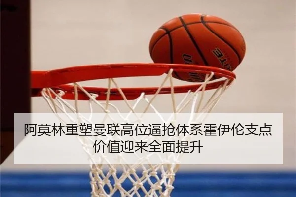 阿莫林重塑曼联高位逼抢体系霍伊伦支点价值迎来全面提升